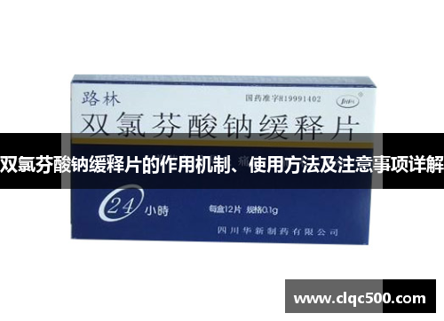 双氯芬酸钠缓释片的作用机制、使用方法及注意事项详解