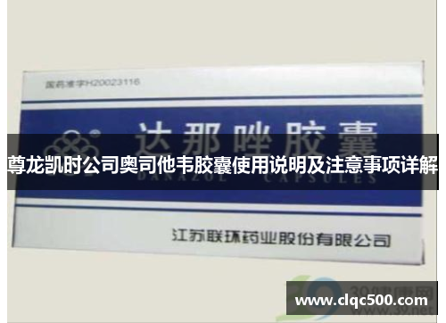 尊龙凯时公司奥司他韦胶囊使用说明及注意事项详解