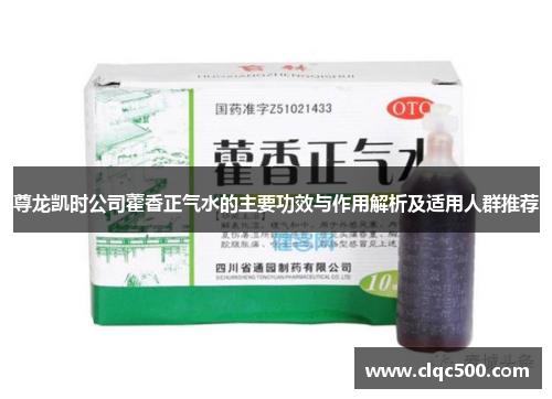 尊龙凯时公司藿香正气水的主要功效与作用解析及适用人群推荐