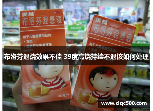 布洛芬退烧效果不佳 39度高烧持续不退该如何处理