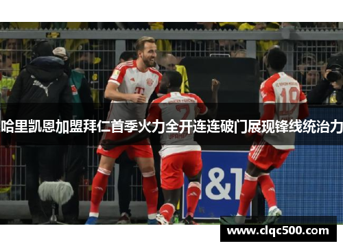 哈里凯恩加盟拜仁首季火力全开连连破门展现锋线统治力