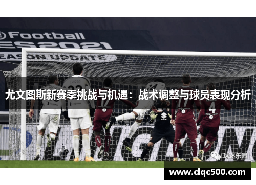 尤文图斯新赛季挑战与机遇：战术调整与球员表现分析